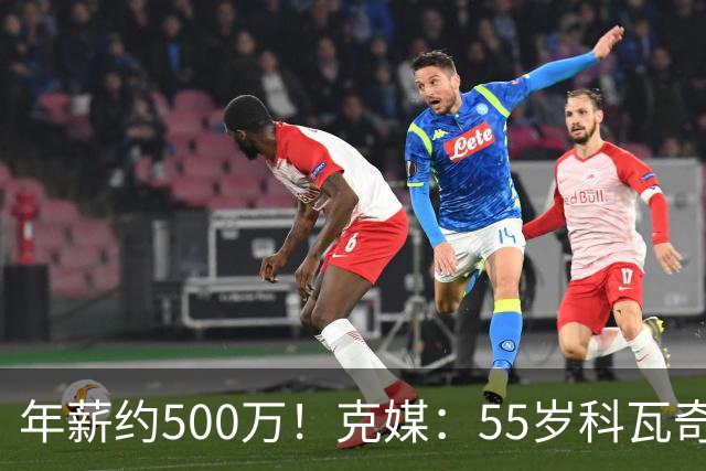 年薪约500万！克媒：55岁科瓦奇新合同至2029，夺冠奖金最高120万