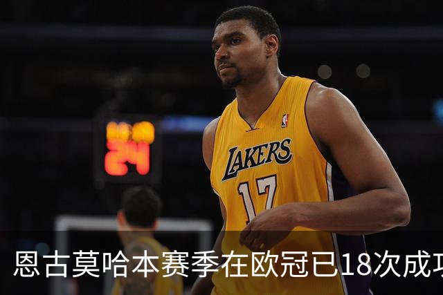 恩古莫哈本赛季在欧冠已18次成功过人，比阿森纳和曼联全队都多